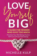 Love Yourself BIG: A Guide For Women Who Give Too Much (Prioritize Your Well-Being, Practice Self-Care & Purge Toxic Energy - Paperback