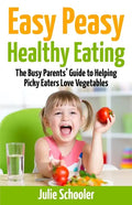 Easy Peasy Healthy Eating: The Busy Parents' Guide to Helping Picky Eaters Love Vegetables - Paperback