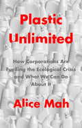 Plastic Unlimited: How Corporations Are Fuelling the Ecological Crisis and What We Can Do about It - Hardcover