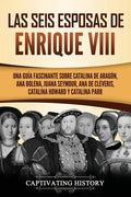 Las seis esposas de Enrique VIII: Una guía fascinante sobre Catalina de Aragón, Ana Bolena, Juana Seymour, Ana de Cléveris, Catalina Howard y Catalina - Paperback
