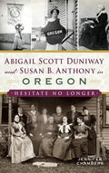 Abigail Scott Duniway and Susan B. Anthony in Oregon: Hesitate No Longer - Hardcover