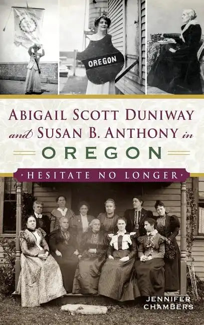 Abigail Scott Duniway and Susan B. Anthony in Oregon: Hesitate No Longer - Hardcover