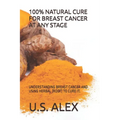 100% Natural Cure for Breast Cancer at Any Stage: Understanding Breast Cancer and Using Herbal (Root) to Cure It. - Paperback