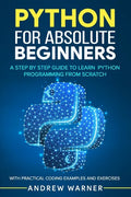 Python for Absolute Beginners: A Step by Step Guide to Learn Python Programming from Scratch, with Practical Coding Examples and Exercises - Paperback