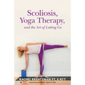 Scoliosis, Yoga Therapy, and the Art of Letting Go - Paperback
