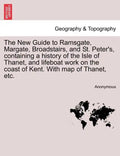 The New Guide to Ramsgate, Margate, Broadstairs, and St. Peter's, Containing a History of the Isle of Thanet, and Lifeboat Work on the Coast of Kent. - Paperback