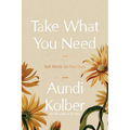 Take What You Need: Soft Words for Hard Days - Hardcover
