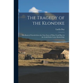 The Tragedy of the Klondike: This Book of Travels Gives the True Facts of What Took Place in the Gold-fields Under British Rule - Paperback