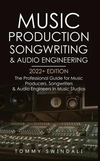 Music Production, Songwriting & Audio Engineering, 2022+ Edition: The Professional Guide for Music Producers, Songwriters & Audio Engineers in Music S - Paperback