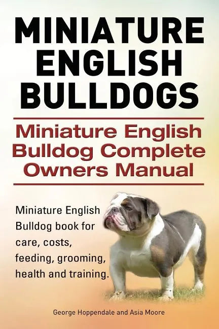 Miniature English Bulldogs. Miniature English Bulldog Complete Owners Manual. Miniature English Bulldog book for care, costs, feeding, grooming, healt - Paperback