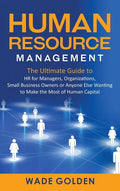 Human Resource Management: The Ultimate Guide to HR for Managers, Organizations, Small Business Owners, or Anyone Else Wanting to Make the Most o - Hardcover