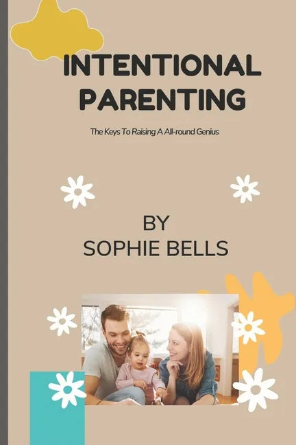 Intentional Parenting: The Keys To Raising A All-round Genius. - Paperback