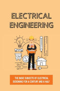 Electrical Engineering: The Basic Subjects Of Electrical Designing For A Century And A Half: Electrical Engineering Apprenticeship - Paperback