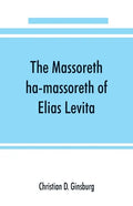 The Massoreth ha-massoreth of Elias Levita: being an exposition of the Massoretic notes on the Hebrew Bible: or the ancient critical apparatus of the - Paperback