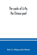 The works of Li-Po, the Chinese poet; done into English verse by Shigeyoshi Obata, with an introduction and biographical and critical matter translate - Paperback