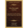 John Burroughs' America: Selections From The Writings Of The Hudson River Naturalist - Hardcover