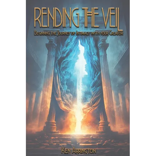 Rending the Veil: Beginning the Journey of Intimacy With Your Creator - Paperback