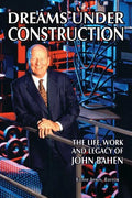 Dreams Under Construction: The Life, Work and Legacy of John Bahen - Hardcover