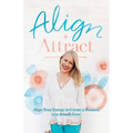 Align + Attract: Align Your Energy to Create a Business you Actually Love - Paperback