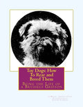 Toy Dogs: How To Rear and Breed Them: Being the Life of a Brussels Griffon - Paperback
