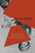 Clio's Bastards: Or, the Wrecking of History and the Perversion of Our Historical Consciousness - Paperback