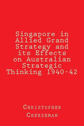 Singapore in Allied Grand Strategy and its Effects on Australian Strategic Thinking 1940-42 - Paperback