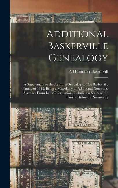 Additional Baskerville Genealogy: a Supplement to the Author's Genealogy of the Baskerville Family of 1912; Being a Miscellany of Additional Notes and - Hardcover