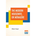 The Modern Housewife, Or Ménagère: Comprising Nearly One Thousand Receipts, For The Economic And Judicious Preparation Of Every Meal Of The Day, With - Paperback