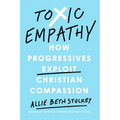 Toxic Empathy: How Progressives Exploit Christian Compassion - Hardcover