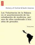 Los Voluntarios de La Habana En El Acontecimiento de Los Estudiantes de Medicina, Por Uno de Ellos Condenado a Seis an OS de Presidio. - Paperback