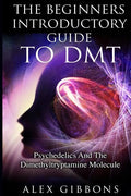 The Beginners Introductory Guide To DMT - Psychedelics And The Dimethyltryptamine Molecule - Paperback