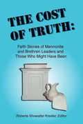 The Cost of Truth: Faith Stories of Mennonite and Brethren Leaders and Those Who Might Have Been - Paperback