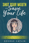 Shut Your Mouth and Save Your Life: The Dangers of Mouth Breathing and Why Nose or Nasal Breathing is Preferred, Based on the Native American Experien - Paperback