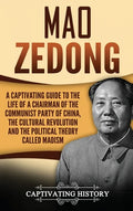 Mao Zedong: A Captivating Guide to the Life of a Chairman of the Communist Party of China, the Cultural Revolution and the Political Theory of Maoism - Hardcover