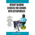 Weight bearing exercise for seniors with osteoporosis: The Essential Guide to Safe and Effective Strength Training for Osteoporosis Using Low-Impact W - Paperback