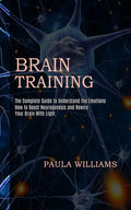 Brain Training: How to Boost Neurogenesis and Rewire Your Brain With Light (The Complete Guide to Understand the Emotions) - Paperback