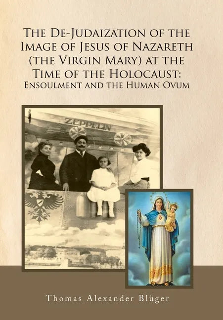 The De-Judaization of the Image of Jesus of Nazareth (The Virgin Mary) at the Time of the Holocaust: Ensoulment and the Human Ovum - Hardcover