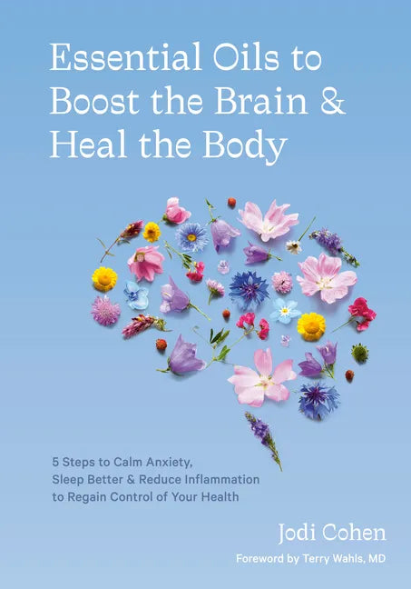 Essential Oils to Boost the Brain and Heal the Body: 5 Steps to Calm Anxiety, Sleep Better, and Reduce Inflammation to Regain Controlof Your Health - Hardcover