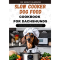 Slow Cooker Dog Food Cookbook for Dachshund: The Complete Guide to Canine Vet-Approved Healthy Homemade Quick and Easy Croc pot Recipes for a Tail Wag - Paperback