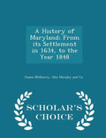 A History of Maryland; From Its Settlement in 1634, to the Year 1848 - Scholar's Choice Edition - Paperback