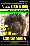 Labradoodle, Labradoodle Training AAA AKC: Think Like a Dog, But Don't Eat Your Poop! Labradoodle Breed Expert Training: Here's EXACTLY How To TRAIN Y - Paperback