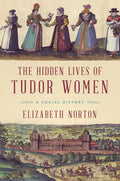 The Hidden Lives of Tudor Women: A Social History - Paperback
