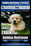 Golden Retriever Training Dog Training with the No BRAINER Dog TRAINER We Make it THAT Easy!: How to EASILY Train Your Golden Retriever - Paperback