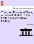 The Last Princes of Tara; Or, a Brief Sketch of the O'Hart Ancient Royal Family. - Paperback