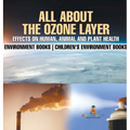 All About The Ozone Layer: Effects on Human, Animal and Plant Health - Environment Books Children's Environment Books - Hardcover