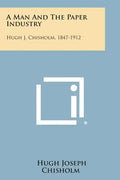 A Man And The Paper Industry: Hugh J. Chisholm, 1847-1912 - Paperback