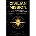 Civilian Mission: The 3-Year Guide for Military Professionals Planning Civilian Careers - Paperback