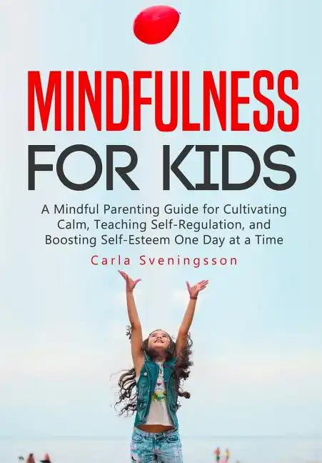 Mindfulness for Kids: A Mindful Parenting Guide for Cultivating Calm, Teaching Self-Regulation, and Boosting Self-Esteem One Day at a Time - Paperback