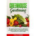 Greenhouse Gardening: The Complete Guide for Beginners Reflecting the Most Effective Ways to Grow Vegetables and Fruits In a Greenhouse On a - Paperback