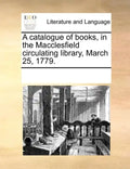 A Catalogue of Books, in the Macclesfield Circulating Library, March 25, 1779. - Paperback